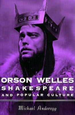 Orson Welles, Shakespeare, and Popular Culture by Anderegg, Michael