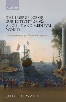 The Emergence of Subjectivity in the Ancient and Medieval World: An Interpretation of Western Civilization by Stewart, Jon