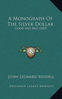 A Monograph Of The Silver Dollar: Good And Bad (1845) by Riddell, John Leonard