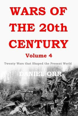 Wars of the 20th Century - Volume 4: Twenty Wars That Shaped the Present World by Orr, Daniel