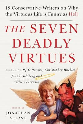 The Seven Deadly Virtues: 18 Conservative Writers on Why the Virtuous Life Is Funny as Hell by Last, Jonathan V.