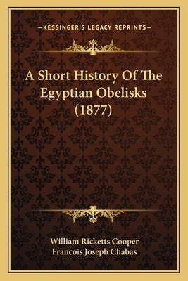 A Short History Of The Egyptian Obelisks (1877) by Cooper, William Ricketts