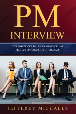 PM Interview: Tips and Tricks to Learn and Excel at Project Manager Job Interviews by Michaels, Jefferey