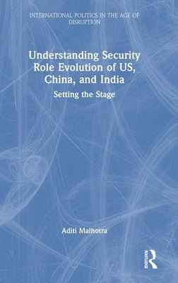 Understanding Security Role Evolution of Us, China, and India: Setting the Stage by Malhotra, Aditi