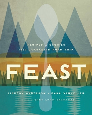 Feast: Recipes and Stories from a Canadian Road Trip: A Cookbook by Anderson, Lindsay