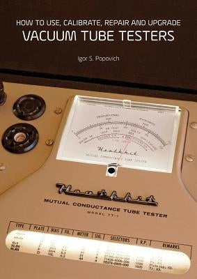 How to Use, Calibrate, Repair and Upgrade Vacuum Tube Testers by Popovich, Igor S.
