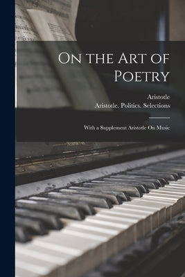 On the Art of Poetry: With a Supplement Aristotle On Music by Aristotle