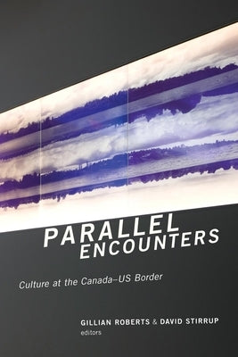 Parallel Encounters: Culture at the Canada-US Border by Roberts, Gillian
