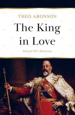 The King in Love: Edward VII's Mistresses by Aronson, Theo