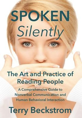 Spoken Silently: The Art and Practice of Reading People. A Comprehensive Guide to Nonverbal Communication and Human Behavioral Interact by Beckstrom, Terry