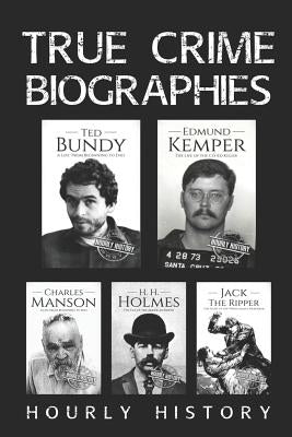 True Crime Biographies: Ted Bundy, Edmund Kemper, H. H. Holmes, Charles Manson, Jack the Ripper by History, Hourly