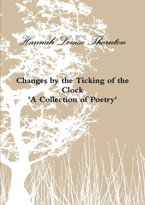 Changes by the Ticking of the Clock 'A Collection of Poetry' by Thornton, Hannah Louise