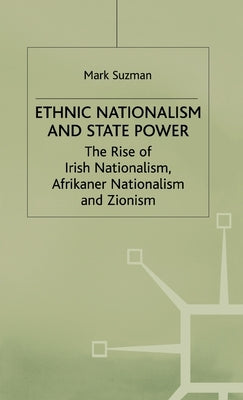 Ethnic Nationalism and State Power: The Rise of Irish Nationalism, Afrikaner Nationalism and Zionism by Suzman, M.