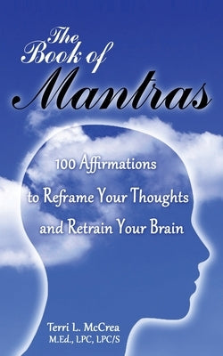 The Book of Mantras: 100 Affirmations to Reframe Your Thoughts and Retrain Your Brain by McCrea, Terri L.