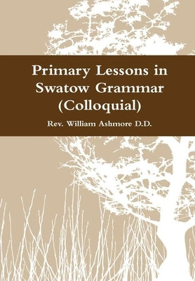 Primary Lessons in Swatow Grammar (Colloquial) by Ashmore, William