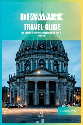 Denmark Travel Guide 2024: The Ultimate Travel Book To Exploring The Best Of Denmark by White, Patrick