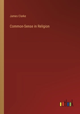 Common-Sense in Religion by Clarke, James