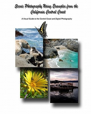 Scenic Photography Using Examples From The California Central Coast: A Visual Guide To The Central Coast And Digital Photography by Crippen, John