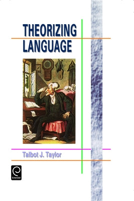 Theorizing Language: Analysis, Normativity, Rhetoric, History by Taylor, Talbot J.