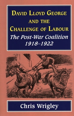 Lloyd George and the Challenge of Labour: The Post-War Coalition 1918-1922 by Wrigley, Chris