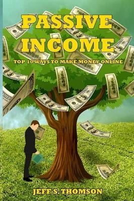 Passive Income: Top 10 Ways to Make Money Online by S. Thomson, Jeff
