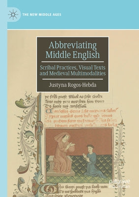 Abbreviating Middle English: Scribal Practices, Visual Texts and Medieval Multimodalities by Rogos-Hebda, Justyna