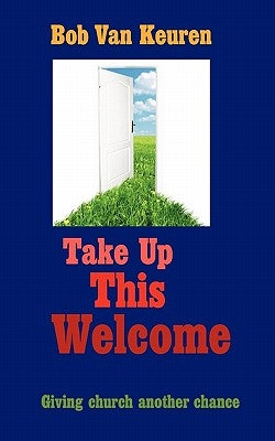 Take Up This Welcome: Giving church another chance by Van Keuren, Bob