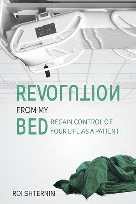 Revolution From My Bed: Regain Control of Your Life as a Patient by Shternin, Roi