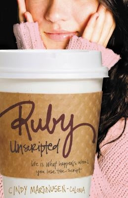 Ruby Unscripted: Life Is What Happens When You Lose the Script by Coloma, Cindy Martinusen