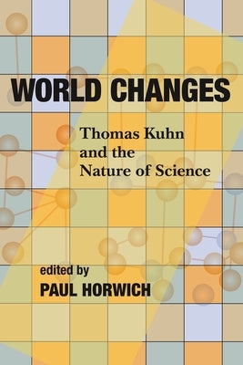 World Changes: Thomas Kuhn and the Nature of Science by Horwich, Paul Gordon