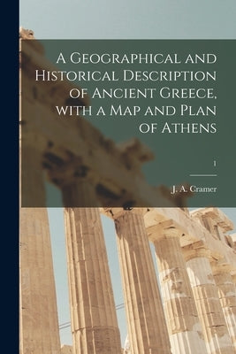 A Geographical and Historical Description of Ancient Greece, With a Map and Plan of Athens; 1 by Cramer, J. a. (John Anthony) 1793-1848