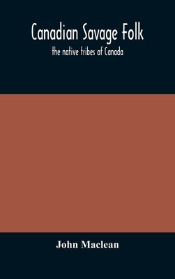 Canadian savage folk: the native tribes of Canada by MacLean, John