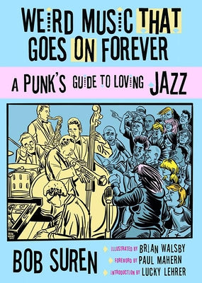 Weird Music That Goes on Forever: A Punk's Guide to Loving Jazz by Suren, Bob