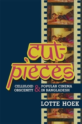Cut-Pieces: Celluloid Obscenity and Popular Cinema in Bangladesh by Hoek, Lotte