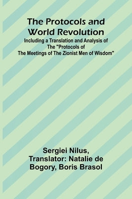 The Protocols and World Revolution; Including a Translation and Analysis of the "Protocols of the Meetings of the Zionist Men of Wisdom" by Nilus, Sergiei