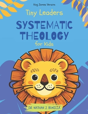 Tiny Leaders: Systematic Theology for Kids - King James Version by Bonilla, Nathan J.