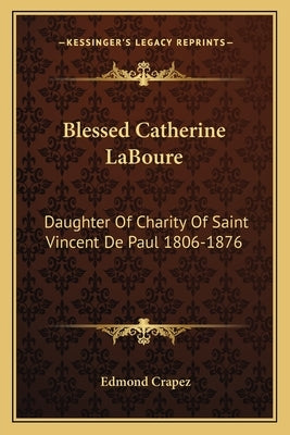 Blessed Catherine LaBoure: Daughter Of Charity Of Saint Vincent De Paul 1806-1876 by Crapez, Edmond
