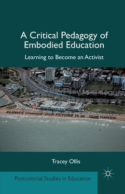 A Critical Pedagogy of Embodied Education: Learning to Become an Activist by Ollis, T.