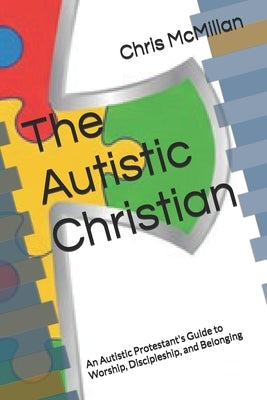 The Autistic Christian: An Autistic Protestant's Guide to Worship, Discipleship, and Belonging by McMillan, Chris