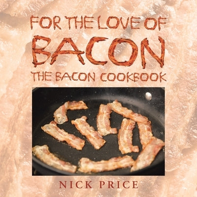 For the Love of Bacon: The Bacon Cookbook by Price, Nick
