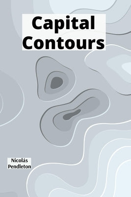 Capital Contours: Orchestrating Government Budgets for National Prosperity by Pendleton, Nicolás