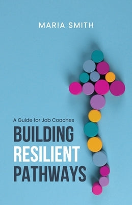 Building Resilient Pathways: A Guide for Job Coaches by Smith, Maria