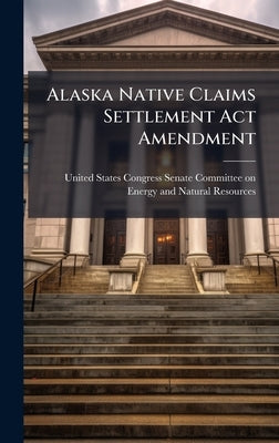 Alaska Native Claims Settlement Act Amendment by United States Congress Senate Committ