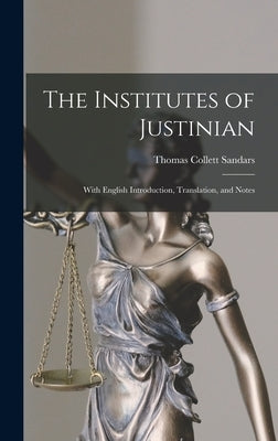 The Institutes of Justinian: With English Introduction, Translation, and Notes by Sandars, Thomas Collett