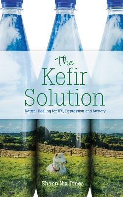 The Kefir Solution: Natural Healing for Ibs, Depression and Anxiety by Jones, Shann Nix