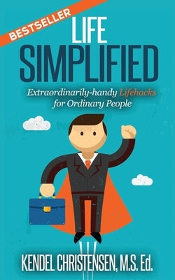 Life Simplified: Extraordinarily-handy Lifehacks for Ordinary People by Christensen Ed, Kendel J.
