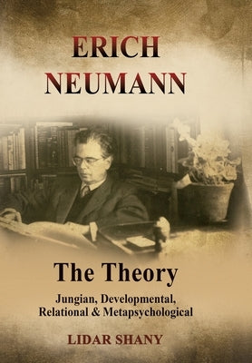 Erich Neumann - The Theory: Jungian, Developmental, Relational & Metapsychological by Shany, Lidar