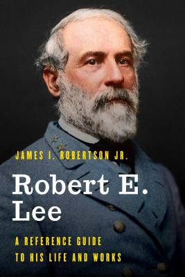 Robert E. Lee: A Reference Guide to His Life and Works by Robertson, James I.