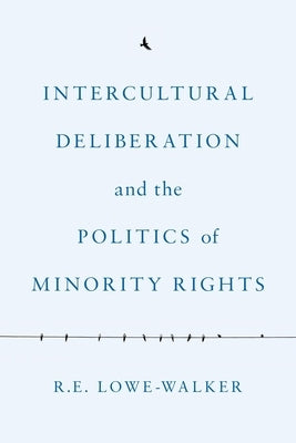 Intercultural Deliberation and the Politics of Minority Rights by Lowe-Walker, R. E.
