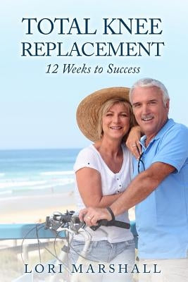 Total Knee Replacement: 12 Weeks to Success by Marshall, Lori